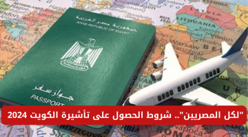 “لكل المصريين”.. شروط الحصول على تأشيرة الكويت 2024 وأهم الأوراق المطلوبة